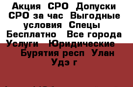 Акция! СРО! Допуски СРО за1час! Выгодные условия! Спецы! Бесплатно - Все города Услуги » Юридические   . Бурятия респ.,Улан-Удэ г.